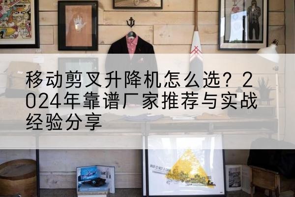 海晏升降平台厂家推荐-移动剪叉升降机怎么选?2024年靠谱厂家推荐与实战经验分享