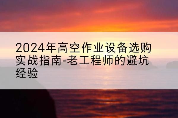 海晏高空作业升降机厂家推荐-2024年高空作业设备选购实战指南-老工程师的避坑经验