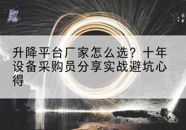 海晏升降平台厂家-怎么选？十年设备采购员分享实战避坑心得