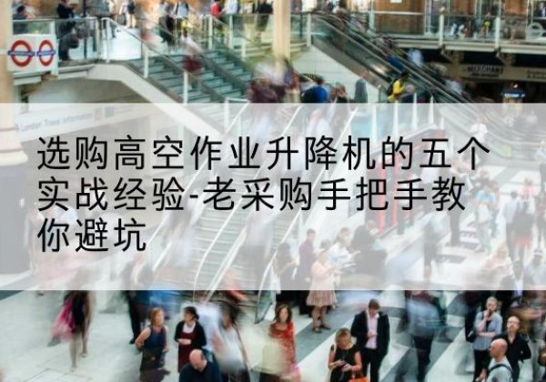 海晏高空作业升降机厂家-选购高空作业升降机的五个实战经验-老采购手把手教你避坑
