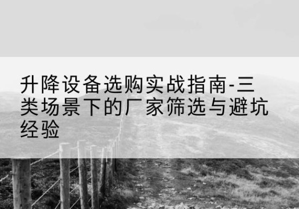 海晏移动式升降机厂家推荐-升降设备选购实战指南-三类场景下的厂家筛选与避坑经验