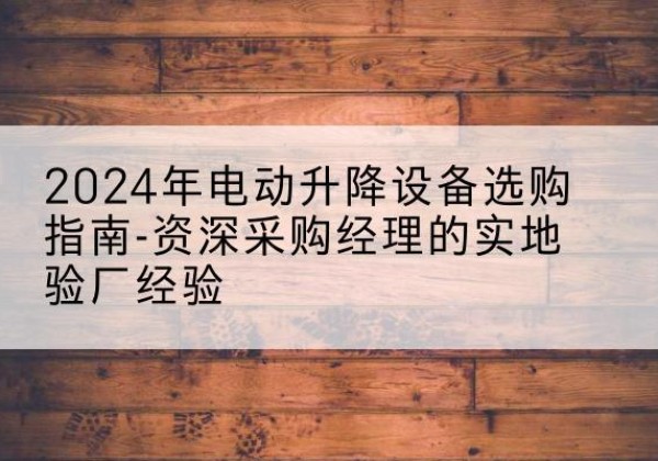 海晏电动剪叉升降平台厂家-2024年电动升降设备选购指南-资深采购经理的实地验厂经验