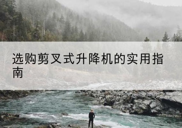 海晏剪叉式升降机怎么选-选购剪叉式升降机的实用指南