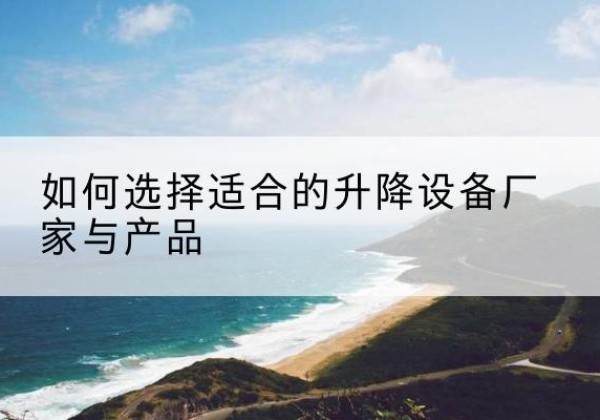 海晏电动升降平台厂家-如何选择适合的升降设备厂家与产品