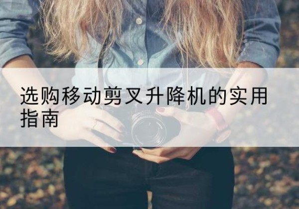 海晏移动剪叉升降机怎么选-选购移动剪叉升降机的实用指南