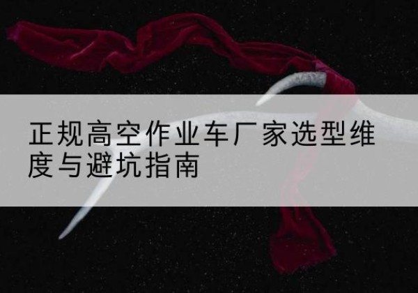 海晏高空作业车厂家-正规选型维度与避坑指南
